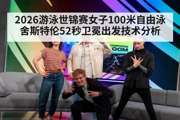 2026游泳世锦赛女子100米自由泳舍斯特伦52秒卫冕出发技术分析