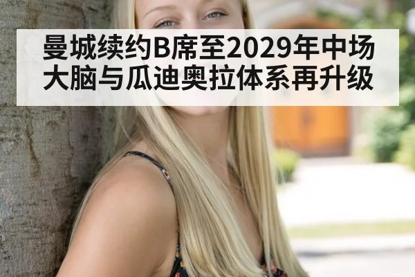 曼城续约B席至2029年中场大脑与瓜迪奥拉体系再升级