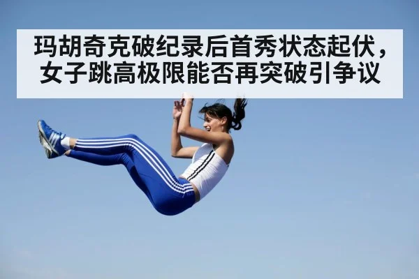 玛胡奇克破纪录后首秀状态起伏，女子跳高极限能否再突破引争议