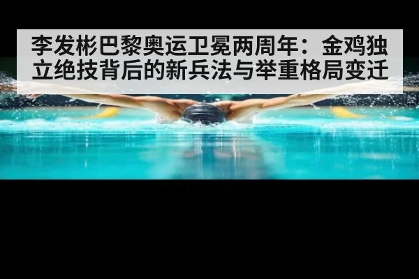 李发彬巴黎奥运卫冕两周年：金鸡独立绝技背后的新兵法与举重格局变迁