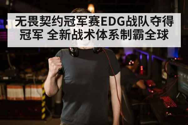 无畏契约冠军赛EDG战队夺得冠军 全新战术体系制霸全球