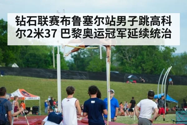 钻石联赛布鲁塞尔站男子跳高科尔2米37 巴黎奥运冠军延续统治
